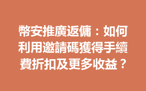幣安推廣返傭：如何利用邀請碼獲得手續費折扣及更多收益？ 一