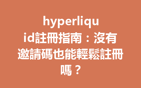 hyperliquid註冊指南：沒有邀請碼也能輕鬆註冊嗎？ 一