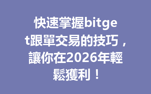 快速掌握bitget跟單交易的技巧，讓你在2026年輕鬆獲利！ 一
