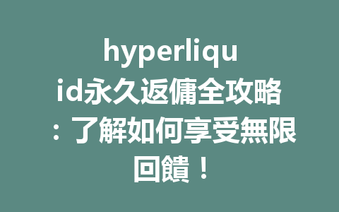 hyperliquid永久返傭全攻略：了解如何享受無限回饋！ 一