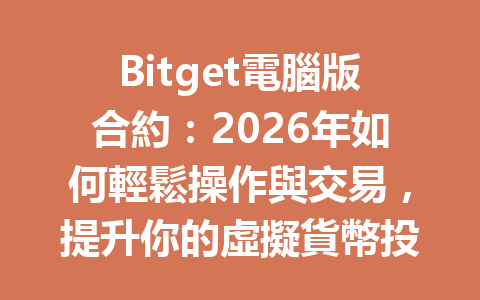Bitget電腦版合約：2026年如何輕鬆操作與交易，提升你的虛擬貨幣投資技巧？ 一
