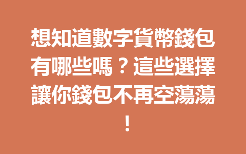 想知道數字貨幣錢包有哪些嗎？這些選擇讓你錢包不再空蕩蕩！ 一