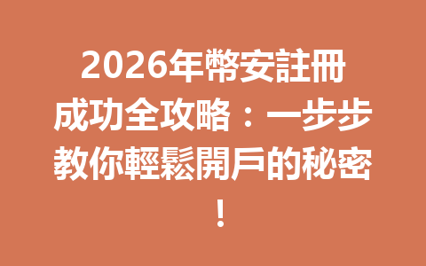 2026年幣安註冊成功全攻略：一步步教你輕鬆開戶的秘密！ 一