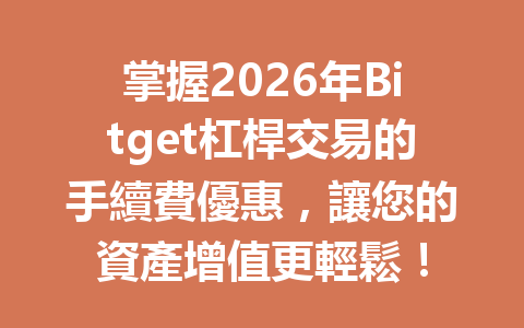 掌握2026年Bitget杠桿交易的手續費優惠，讓您的資產增值更輕鬆！ 一