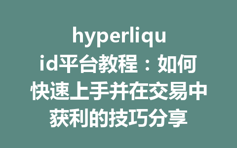hyperliquid平台教程：如何快速上手并在交易中获利的技巧分享 一