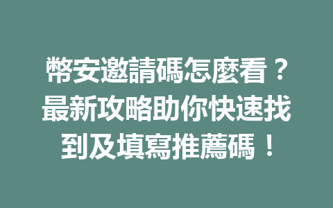幣安邀請碼怎麼看？最新攻略助你快速找到及填寫推薦碼！ 一