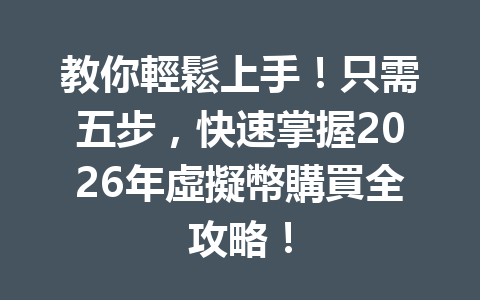 教你輕鬆上手！只需五步，快速掌握2026年虛擬幣購買全攻略！ 一