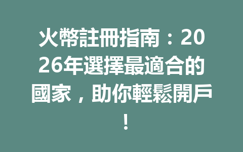 火幣註冊指南：2026年選擇最適合的國家，助你輕鬆開戶！ 一