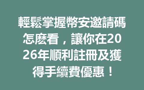 輕鬆掌握幣安邀請碼怎麽看，讓你在2026年順利註冊及獲得手續費優惠！ 一