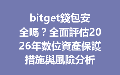 bitget錢包安全嗎？全面評估2026年數位資產保護措施與風險分析 一
