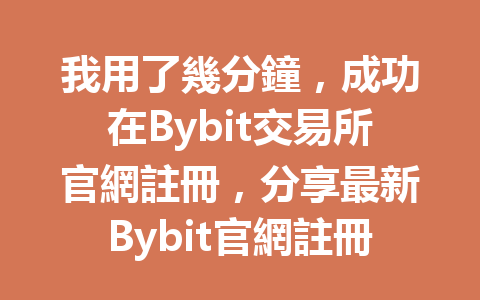 我用了幾分鐘，成功在Bybit交易所官網註冊，分享最新Bybit官網註冊所需攻略！ 一