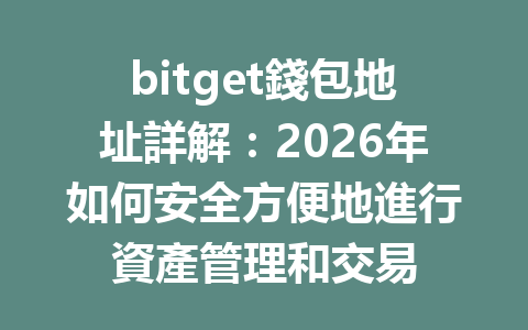 bitget錢包地址詳解：2026年如何安全方便地進行資產管理和交易 一