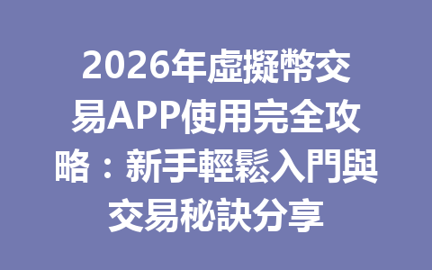 2026年虛擬幣交易APP使用完全攻略：新手輕鬆入門與交易秘訣分享 一
