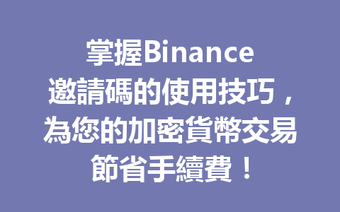 掌握Binance邀請碼的使用技巧，為您的加密貨幣交易節省手續費！ 一