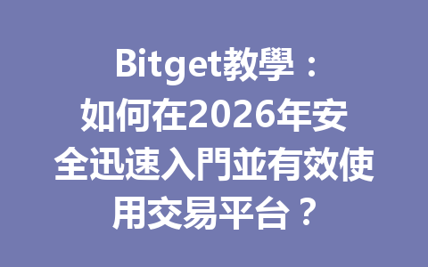 Bitget教學:如何在2026年安全迅速入門並有效使用交易平台? 一