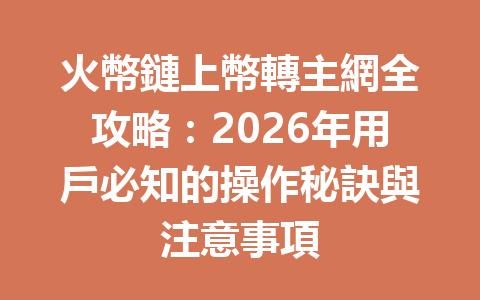 火幣鏈上幣轉主網全攻略：2026年用戶必知的操作秘訣與注意事項 一