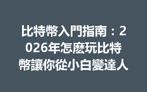 比特幣入門指南：2026年怎麽玩比特幣讓你從小白變達人 一