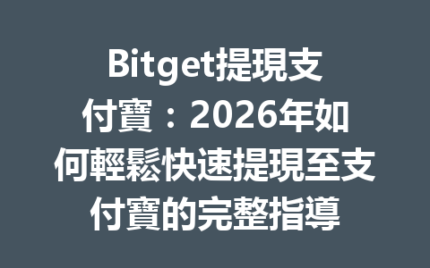 Bitget提現支付寶：2026年如何輕鬆快速提現至支付寶的完整指導 一