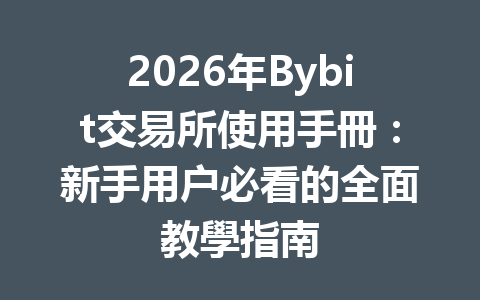 2026年Bybit交易所使用手冊：新手用户必看的全面教學指南 一