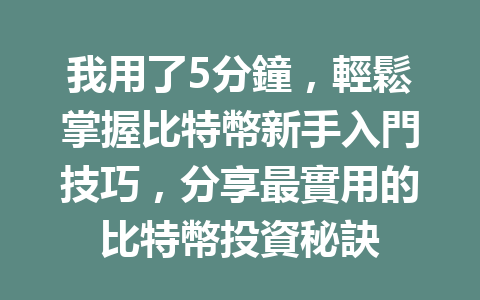 我用了5分鐘,輕鬆掌握比特幣新手入門技巧,分享最實用的比特幣投資秘訣 一
