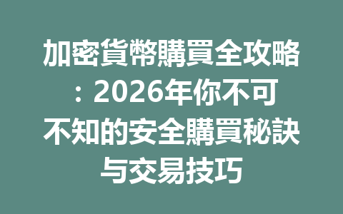 加密貨幣購買全攻略:2026年你不可不知的安全購買秘訣与交易技巧 一