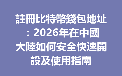 註冊比特幣錢包地址：2026年在中國大陸如何安全快速開設及使用指南 一