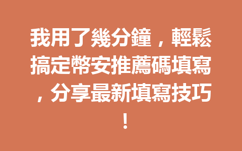 我用了幾分鐘，輕鬆搞定幣安推薦碼填寫，分享最新填寫技巧！ 一