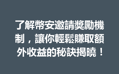 了解幣安邀請獎勵機制，讓你輕鬆賺取額外收益的秘訣揭曉！ 一