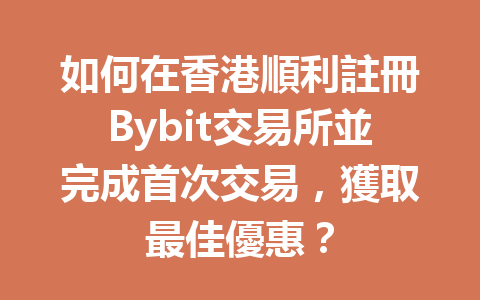 如何在香港順利註冊Bybit交易所並完成首次交易，獲取最佳優惠？ 一