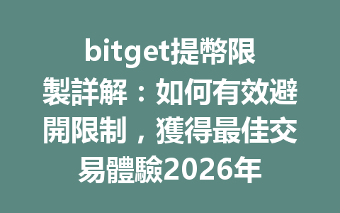 bitget提幣限製詳解：如何有效避開限制，獲得最佳交易體驗2026年 一