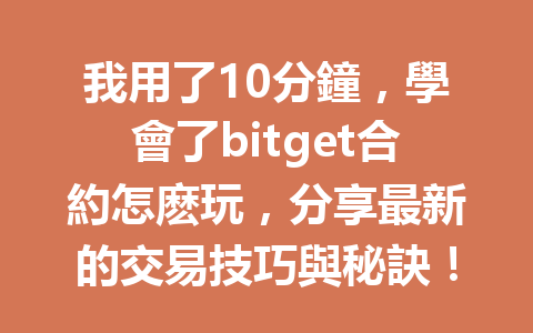 我用了10分鐘，學會了bitget合約怎麽玩，分享最新的交易技巧與秘訣！ 一