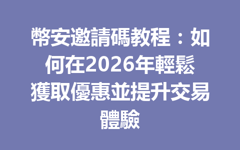 幣安邀請碼教程：如何在2026年輕鬆獲取優惠並提升交易體驗 一