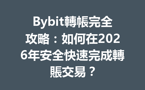 Bybit轉帳完全攻略：如何在2026年安全快速完成轉賬交易？ 一