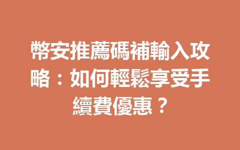 幣安推薦碼補輸入攻略：如何輕鬆享受手續費優惠？ 一