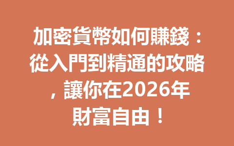 加密貨幣如何賺錢：從入門到精通的攻略，讓你在2026年財富自由！ 一