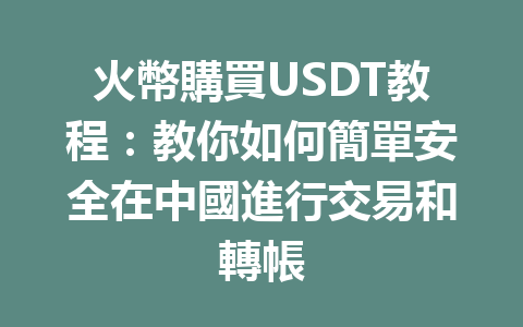 火幣購買USDT教程：教你如何簡單安全在中國進行交易和轉帳 一
