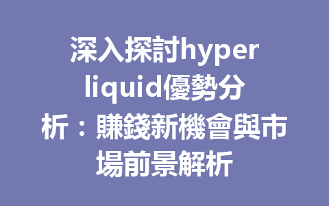 深入探討hyperliquid優勢分析：賺錢新機會與市場前景解析 一