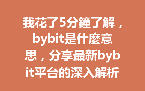 我花了5分鐘了解，bybit是什麼意思，分享最新bybit平台的深入解析！ 一