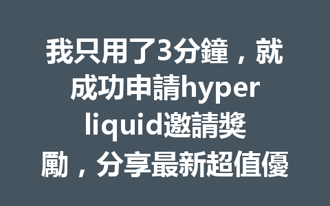 我只用了3分鐘，就成功申請hyperliquid邀請獎勵，分享最新超值優惠秘訣！ 一