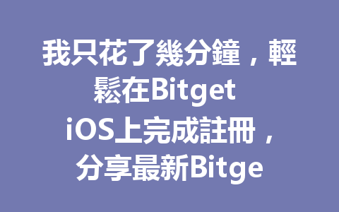 我只花了幾分鐘，輕鬆在Bitget iOS上完成註冊，分享最新Bitget iOS註冊步驟！ 一