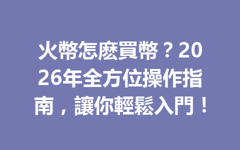 火幣怎麽買幣?2026年全方位操作指南,讓你輕鬆入門! 一