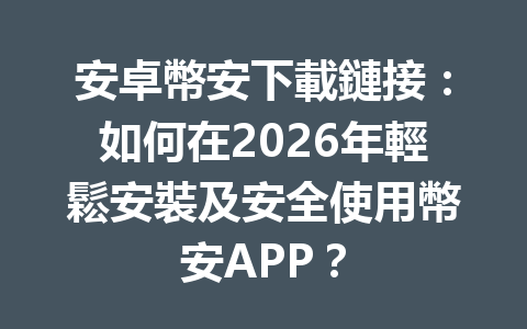 安卓幣安下載鏈接：如何在2026年輕鬆安裝及安全使用幣安APP？ 一