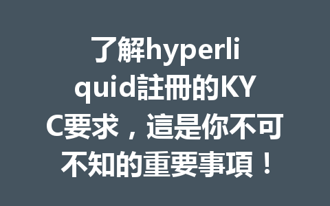 了解hyperliquid註冊的KYC要求，這是你不可不知的重要事項！ 一