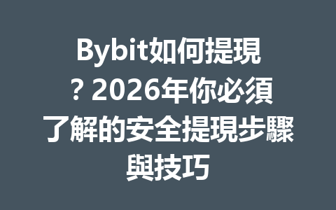 Bybit如何提現?2026年你必須了解的安全提現步驟與技巧 一