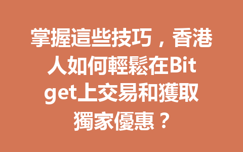 掌握這些技巧，香港人如何輕鬆在Bitget上交易和獲取獨家優惠？ 一