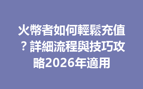 火幣者如何輕鬆充值？詳細流程與技巧攻略2026年適用 一