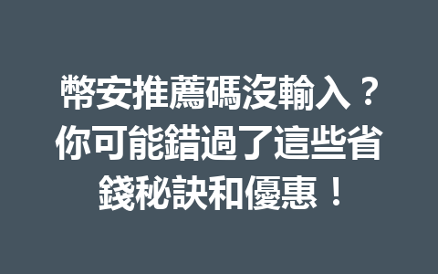 幣安推薦碼沒輸入？你可能錯過了這些省錢秘訣和優惠！ 一
