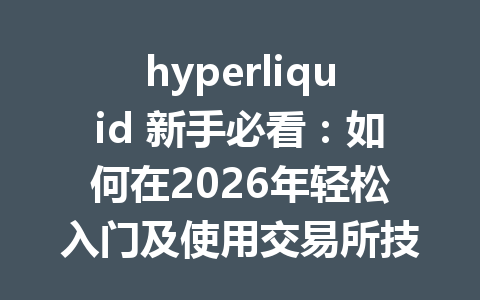 hyperliquid 新手必看：如何在2026年轻松入门及使用交易所技巧 一