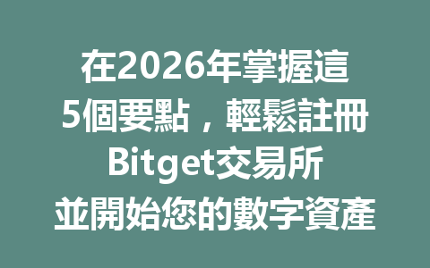 在2026年掌握這5個要點，輕鬆註冊Bitget交易所並開始您的數字資產之旅！ 一