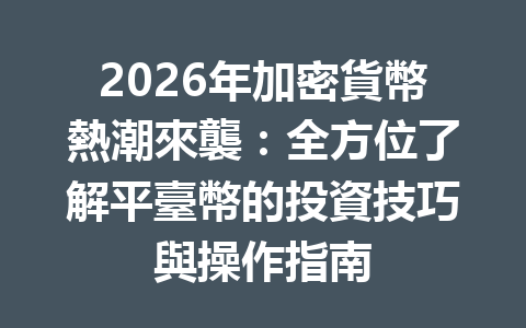 2026年加密貨幣熱潮來襲：全方位了解平臺幣的投資技巧與操作指南 一